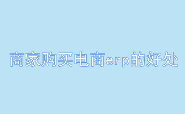 商家购买电商erp的好处.png