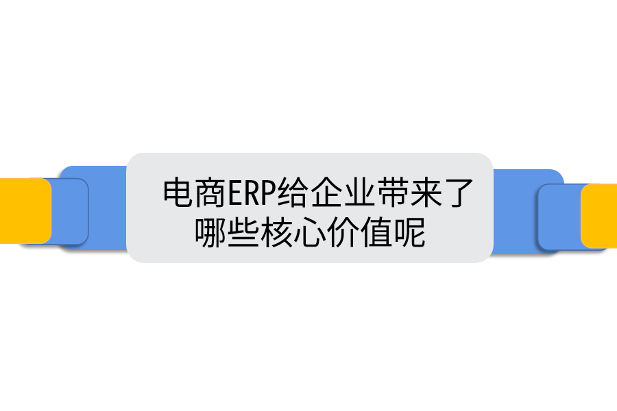  电商ERP给企业带来了哪些核心价值呢.png