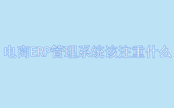  电商ERP管理系统该注重什么.png