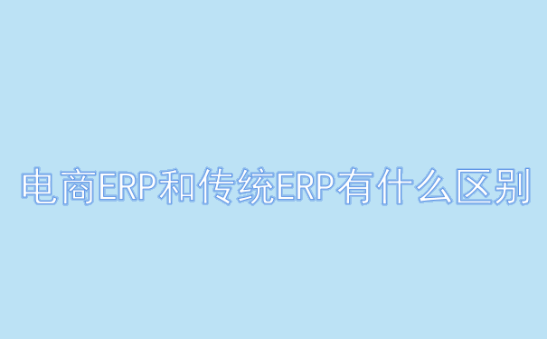  电商ERP和传统ERP有什么区别.png