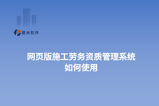 网页版施工劳务资质管理系统 如何使用