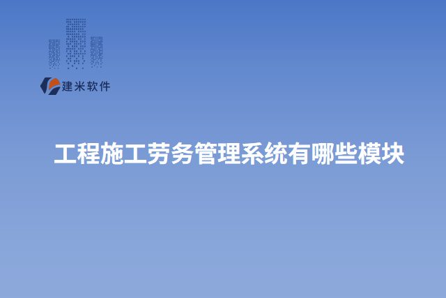 工程施工劳务管理系统有哪些模块