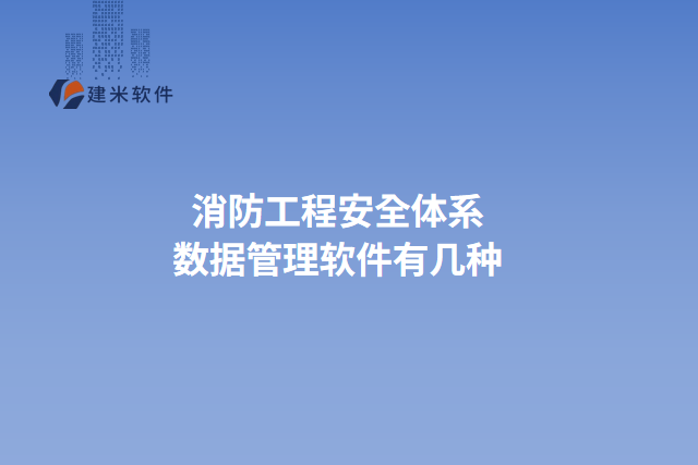 消防工程安全体系数据管理软件有几种