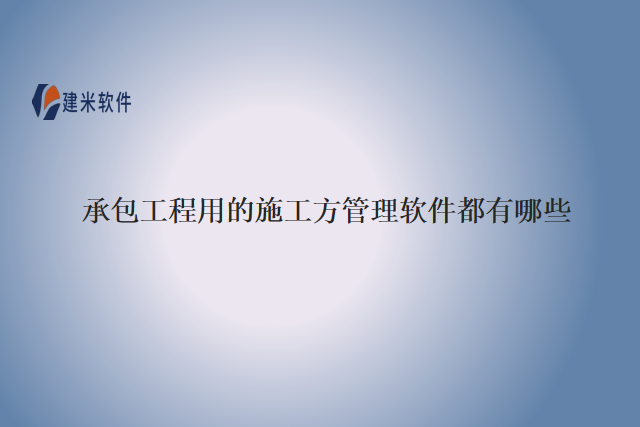 承包工程用的施工方管理软件都有哪些