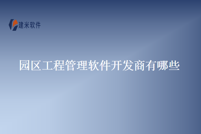 园区工程管理软件开发商有哪些