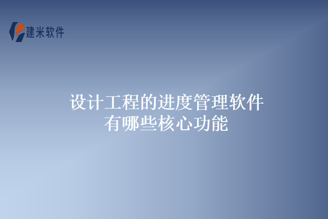 设计工程的进度管理软件有哪些核心功能