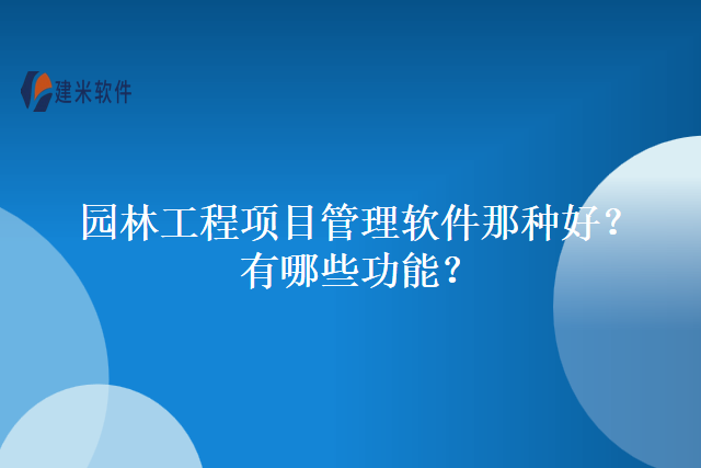 园林工程项目管理软件那种好？有哪些功能？