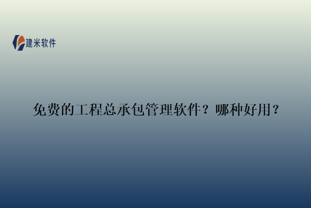 免费的工程总承包管理软件？哪种好用？