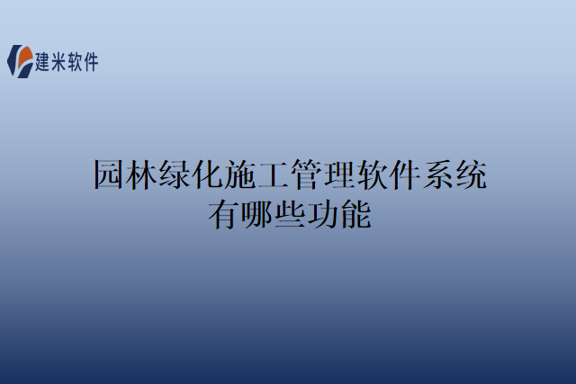 园林绿化施工管理软件系统有哪些功能