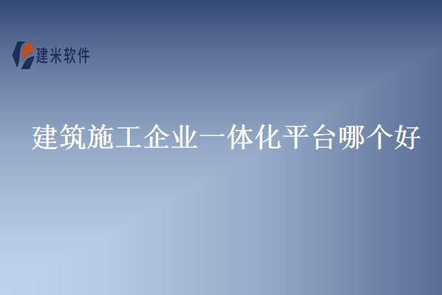 建筑施工企业一体化平台哪个好