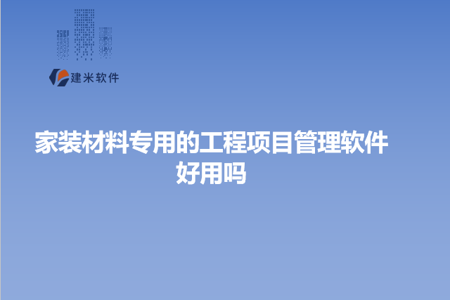 家装材料专用的工程项目管理软件好用吗