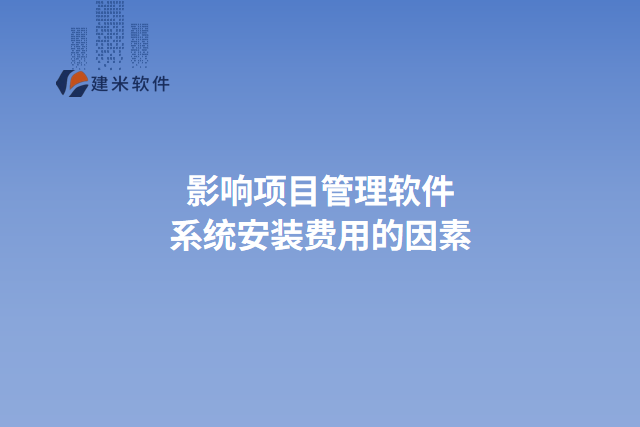 影响项目管理软件系统安装费用的因素