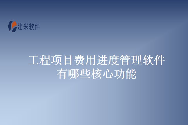 工程项目费用进度管理软件有哪些核心功能