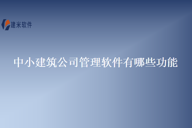 中小建筑公司管理软件有哪些功能