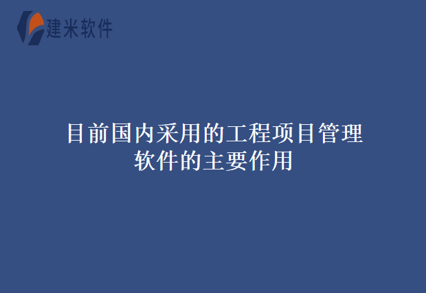 目前国内采用的工程项目管理软件的主要作用