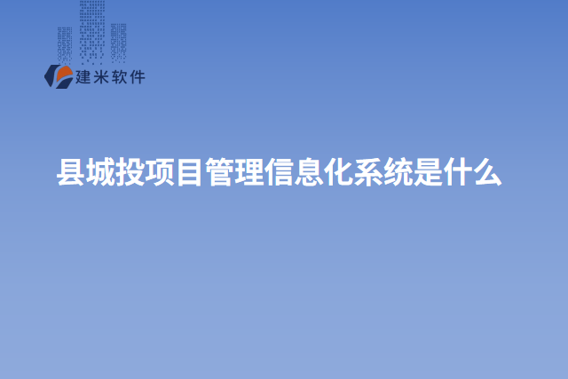 县城投项目管理信息化系统是什么