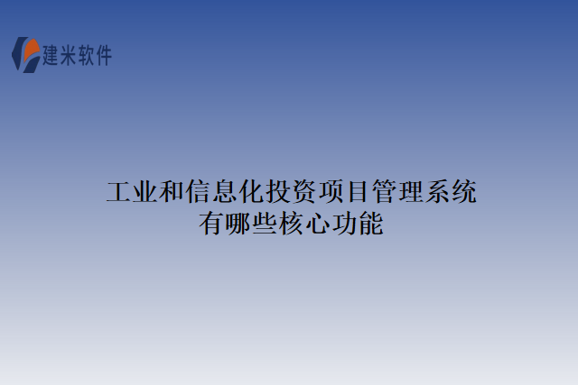 工业和信息化投资项目管理系统有哪些核心功能