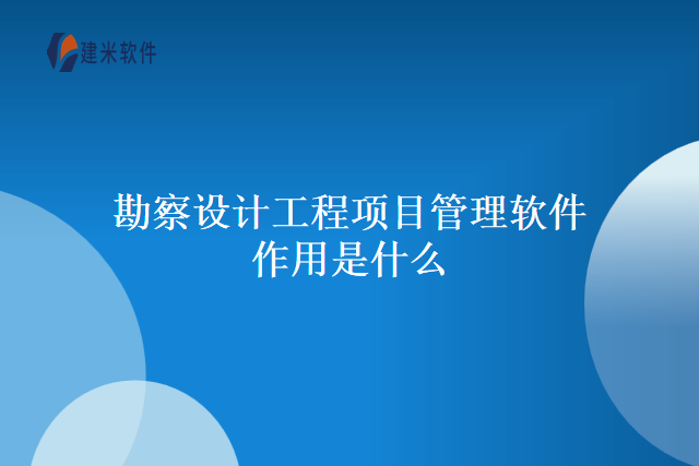 勘察设计工程项目管理软件作用是什么