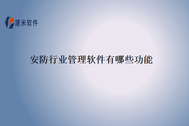 安防行业管理软件有哪些功能