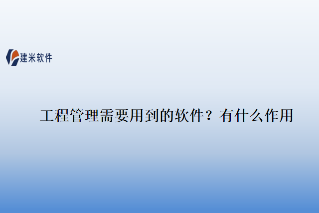 工程管理需要用到的软件？有什么作用