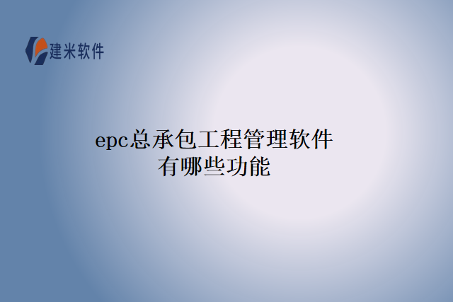 epc总承包工程管理软件有哪些功能