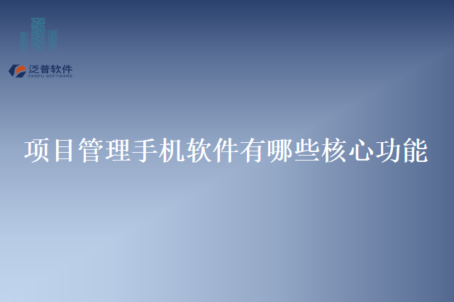 项目管理手机软件有哪些核心功能