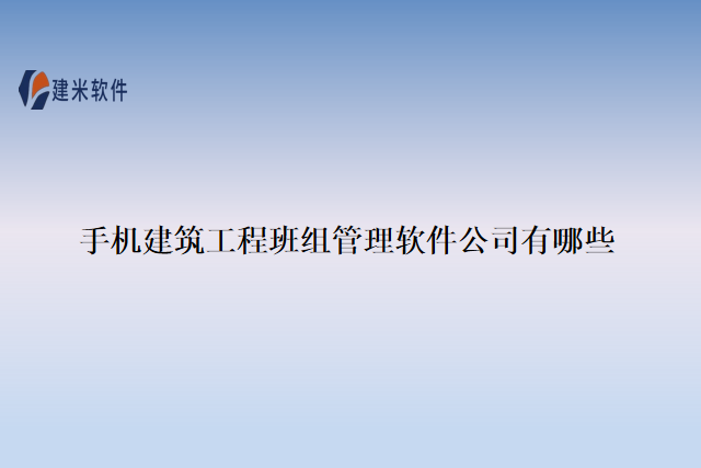 手机建筑工程班组管理软件公司有哪些