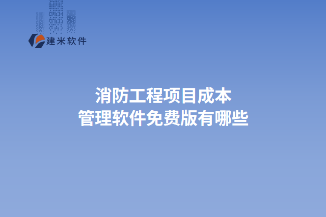 消防工程项目成本管理软件免费版有哪些