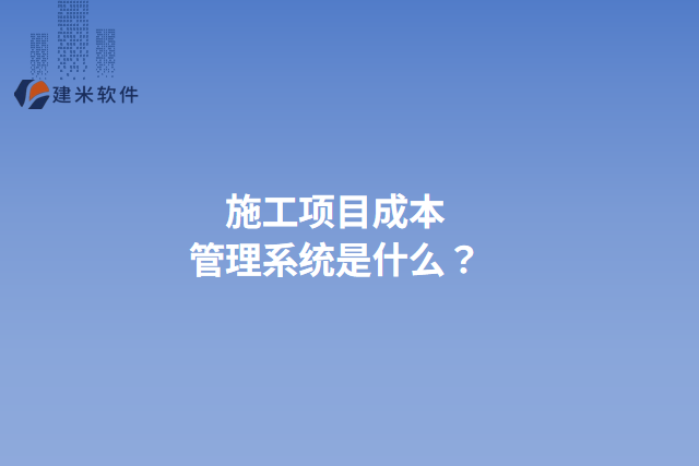 施工项目成本管理系统是什么？