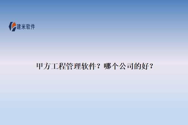 甲方工程管理软件？哪个公司的好