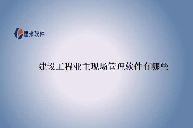 建设工程业主现场管理软件有哪些