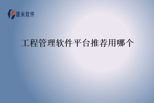 工程管理软件平台推荐用哪个