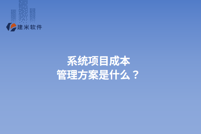 系统项目成本管理方案是什么？