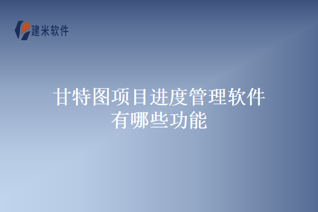 甘特图项目进度管理软件有哪些功能