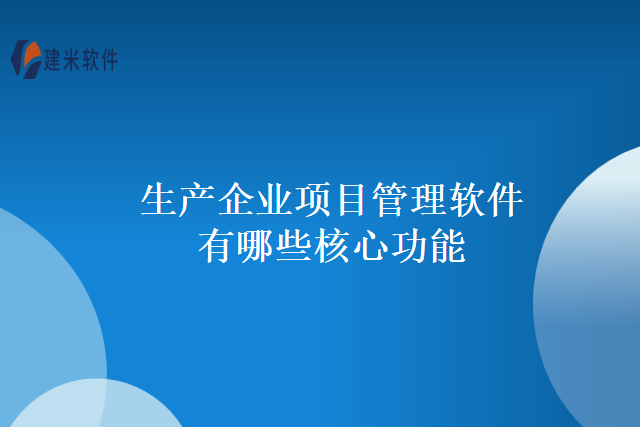 生产企业项目管理软件有哪些核心功能