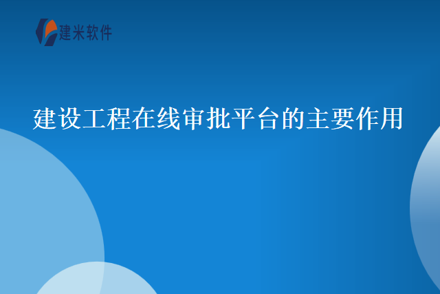 建设工程在线审批平台的主要作用