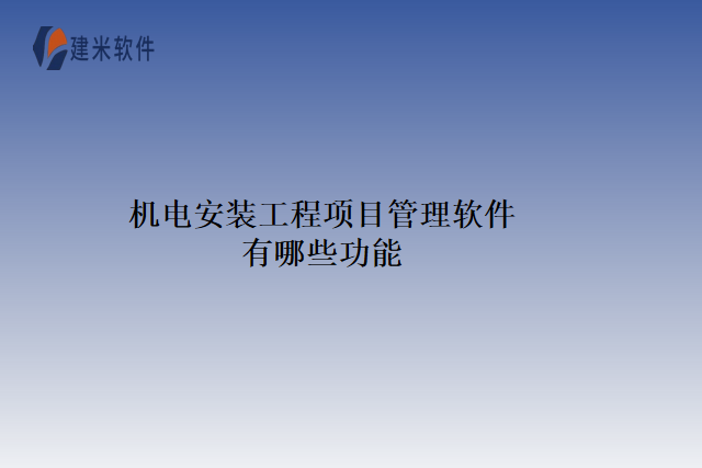 机电安装工程项目管理软件有哪些功能