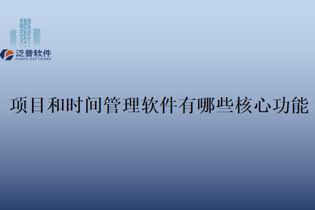 项目和时间管理软件有哪些核心功能