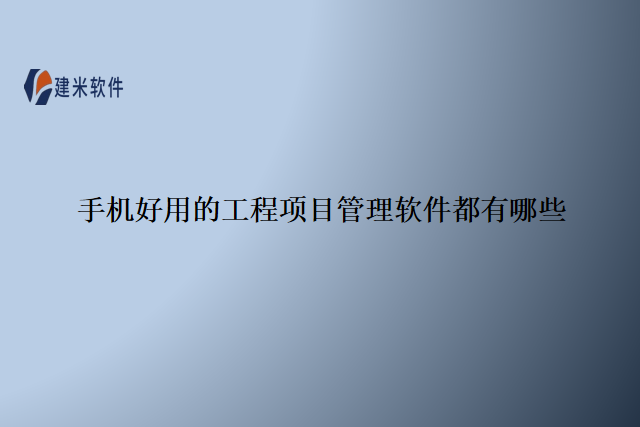 手机好用的工程项目管理软件都有哪些