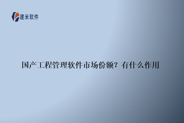 国产工程管理软件市场份额？有什么作用