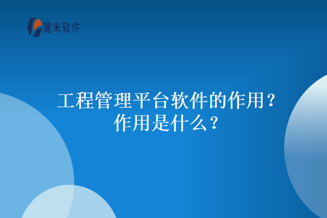 工程管理平台软件的作用？作用是什么？