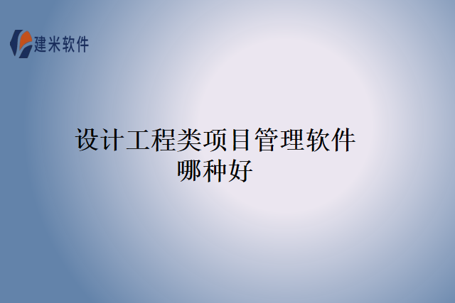 设计工程类项目管理软件哪种好