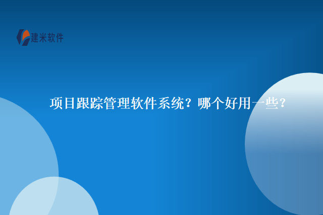 项目跟踪管理软件系统”“哪个好用一些