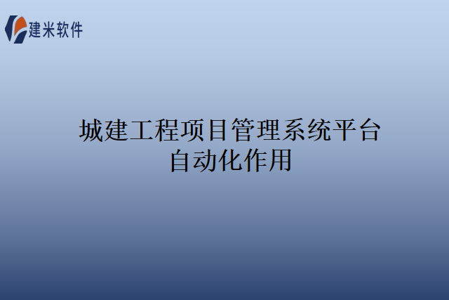 城建工程项目管理系统平台自动化作用