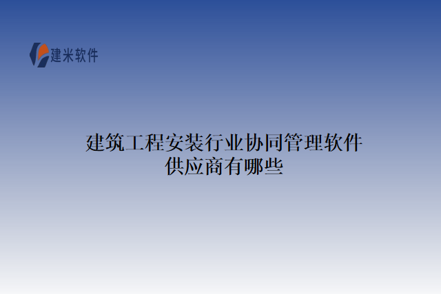 建筑工程安装行业协同管理软件供应商有哪些