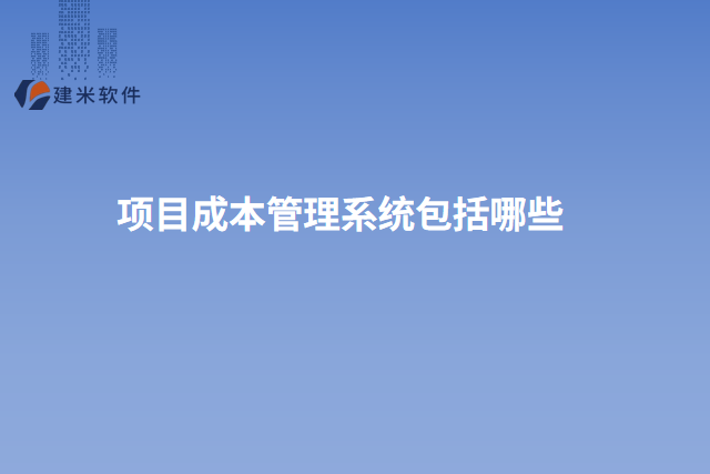 项目成本管理系统包括哪些