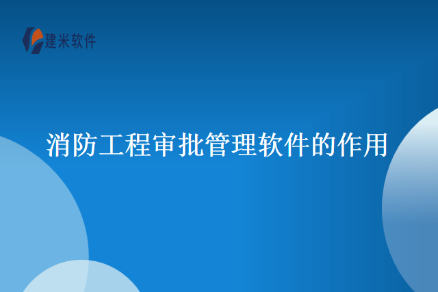 消防工程审批管理软件的作用