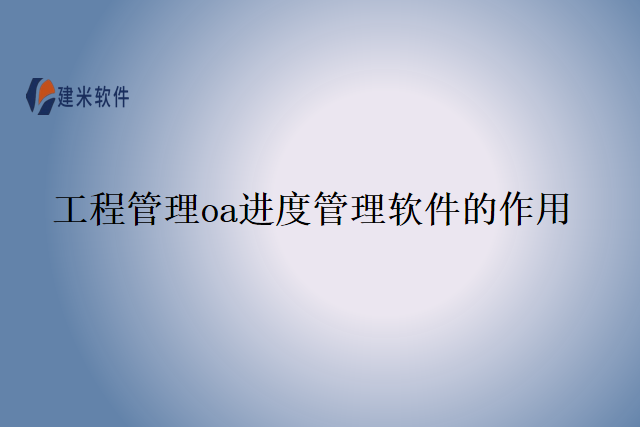 工程管理oa进度管理软件的作用