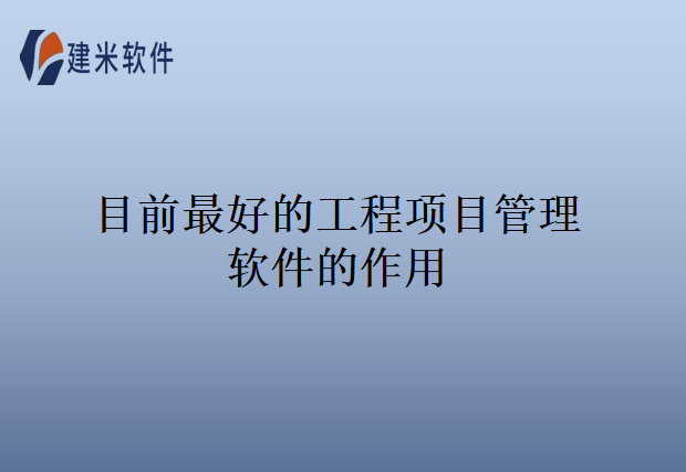 目前最好的工程项目管理软件的作用