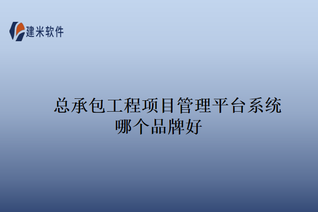 总承包工程项目管理平台系统哪个品牌好